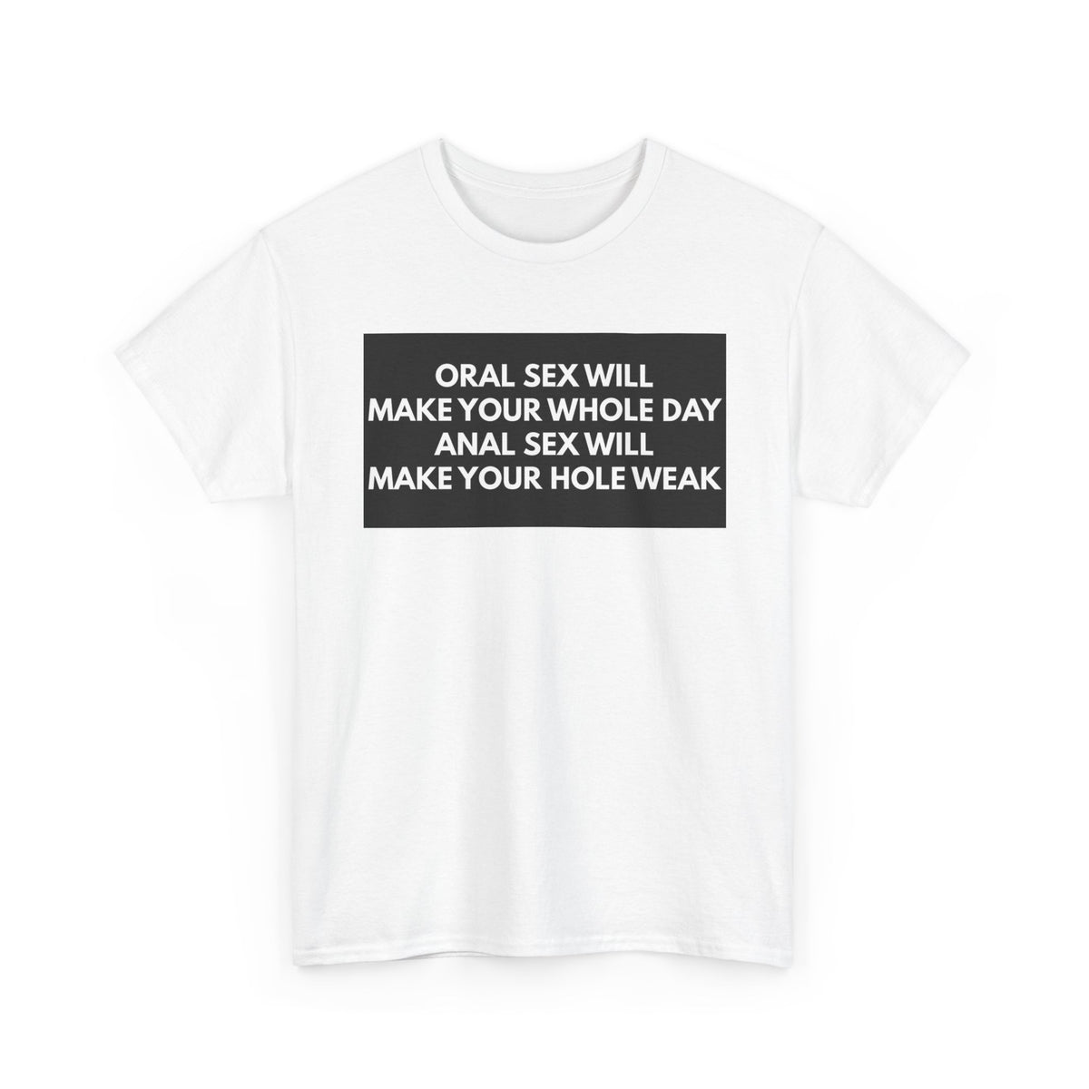 Oral Sex Will Make Your Whole Day / Anal Sex Will Make Your Hole Weak Provocative Statement Shirt