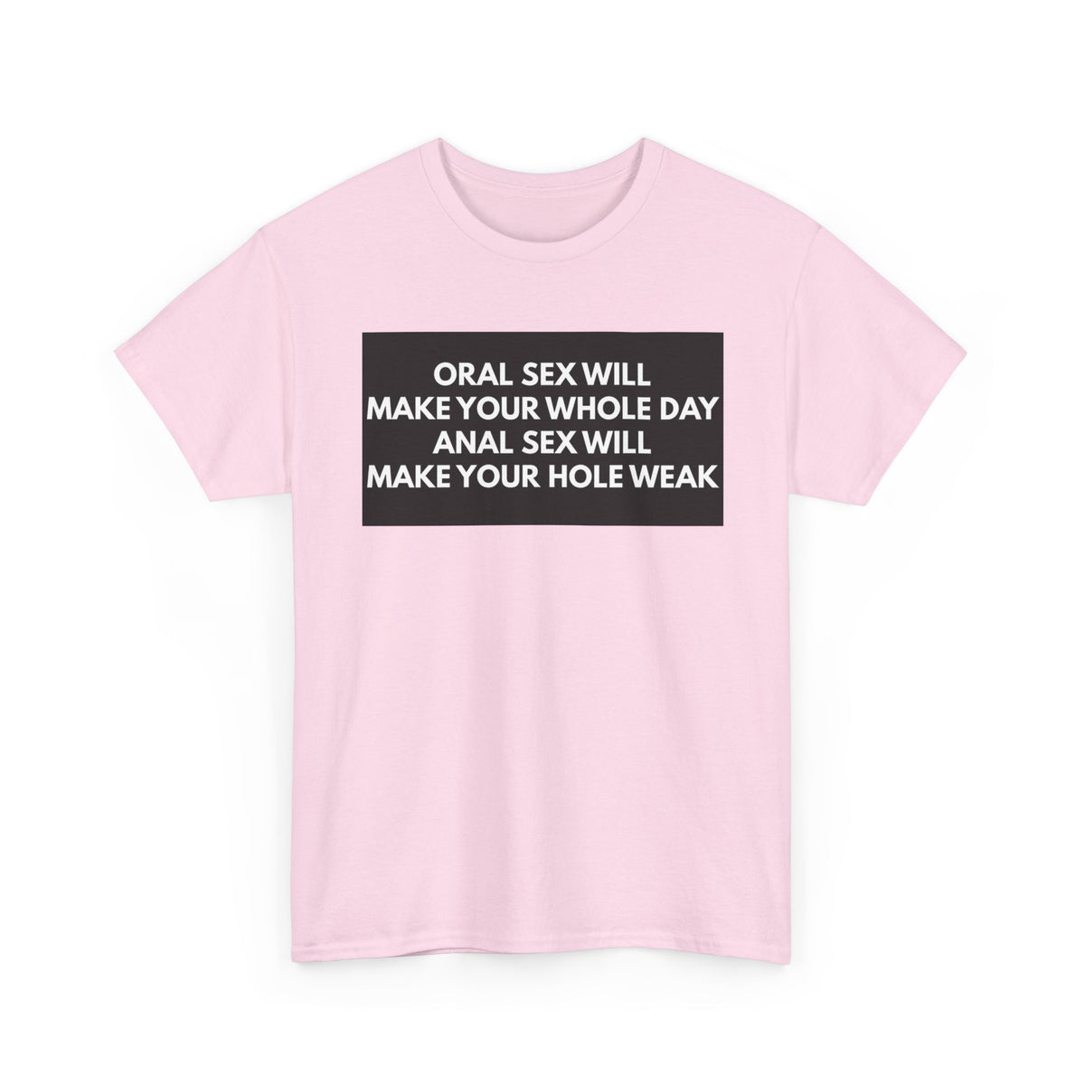Oral Sex Will Make Your Whole Day / Anal Sex Will Make Your Hole Weak Provocative Statement Shirt