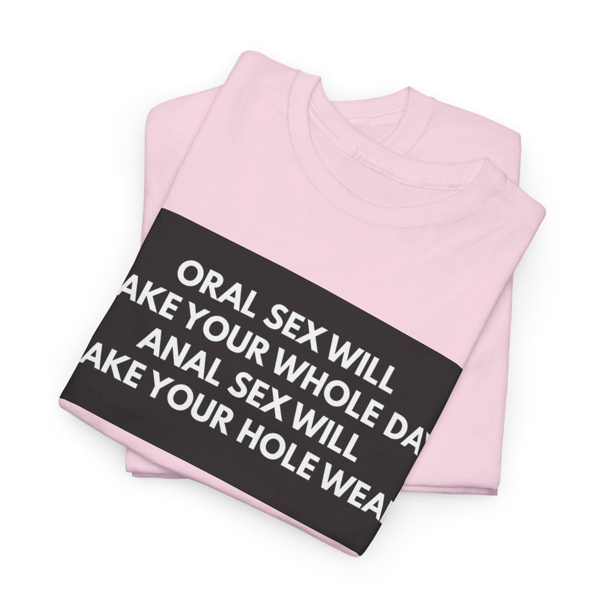 Oral Sex Will Make Your Whole Day / Anal Sex Will Make Your Hole Weak Provocative Statement Shirt