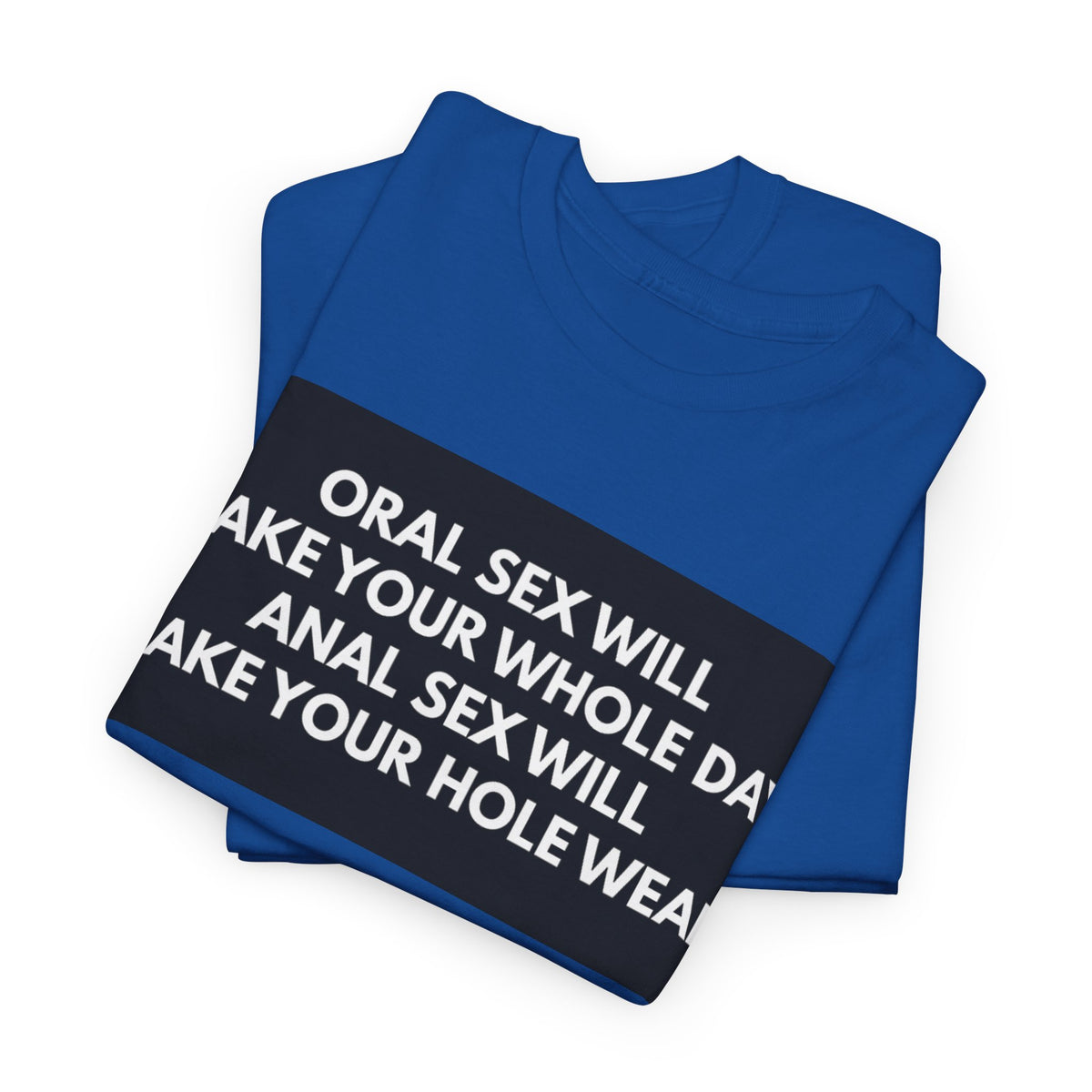 Oral Sex Will Make Your Whole Day / Anal Sex Will Make Your Hole Weak Provocative Statement Shirt