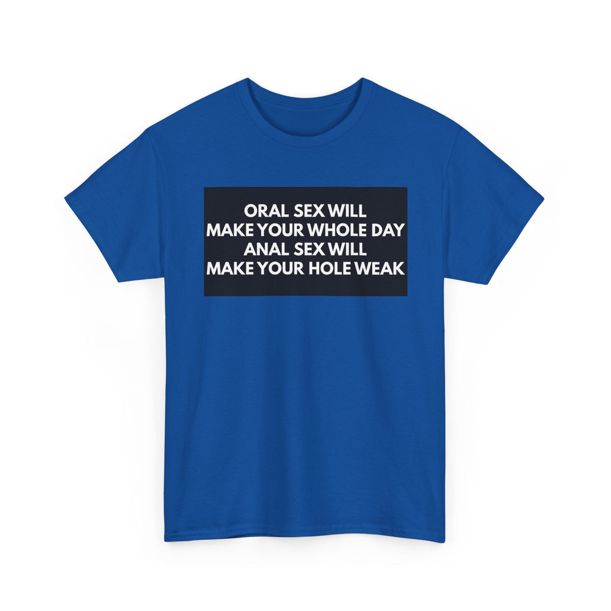 Oral Sex Will Make Your Whole Day / Anal Sex Will Make Your Hole Weak Provocative Statement Shirt